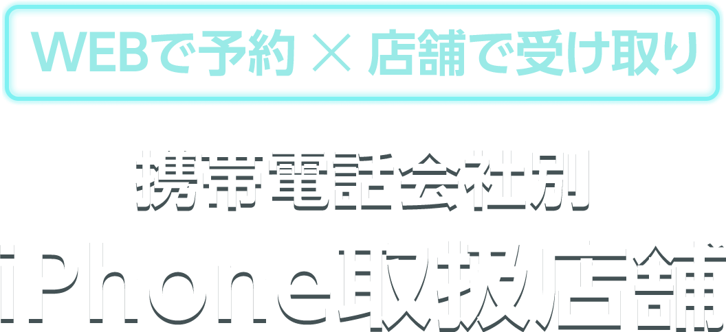WEBで予約、店舗で受け取り。携帯電話会社別iPhone取扱店舗