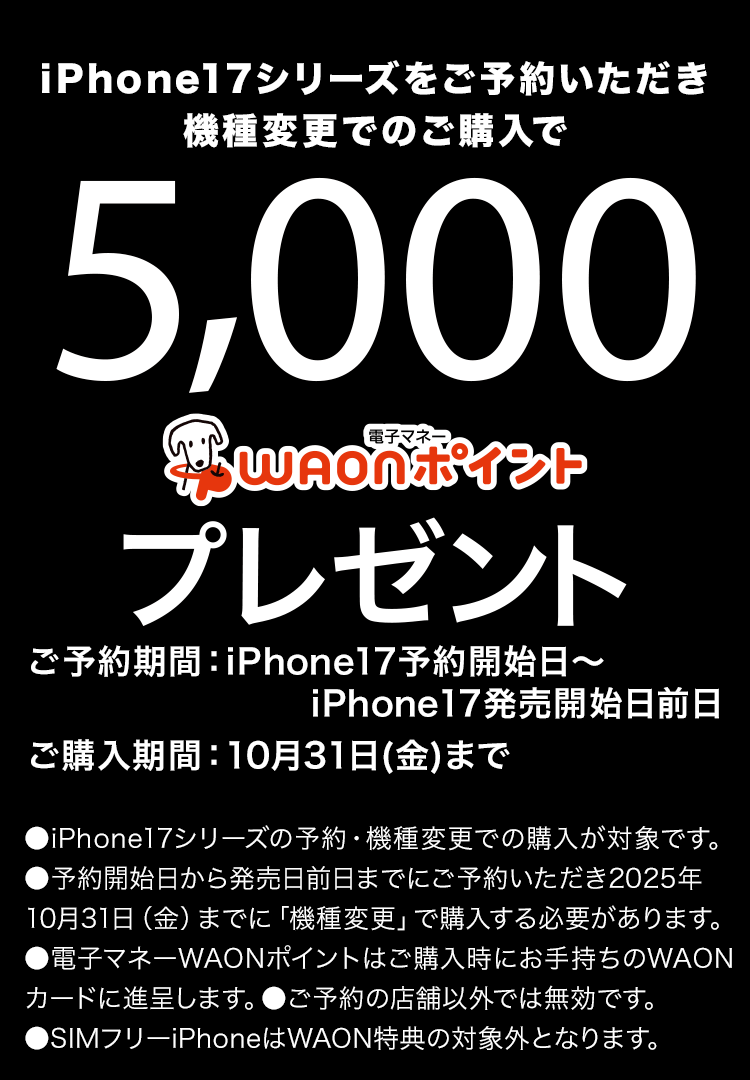 iPhone17シリーズをご予約いただき機種変更でのご購入で5000ワオンポイントプレゼント。予約開始日から発売日前日までにご予約いただき2025年10月31日金曜日までに機種変更で購入する必要があります。SIMフリーiPhoneは対象外となります。