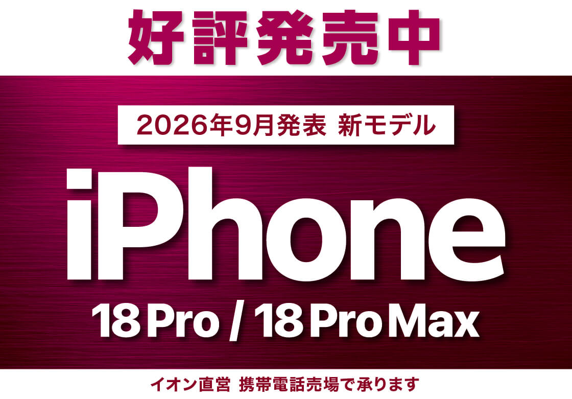 好評発売中 2026年9月発表新モデル iPhone 18Pro／18ProMax イオン直営携帯電話売場で承ります